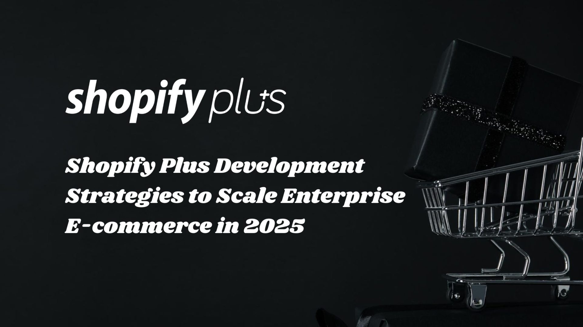 Proven Shopify Plus Development Strategies to Skyrocket Enterprise E-commerce in 2025